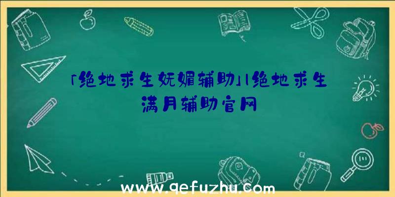 「绝地求生妩媚辅助」|绝地求生满月辅助官网